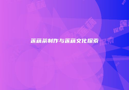莲藕茶制作与莲藕文化探索