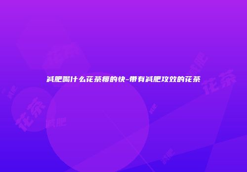 减肥喝什么花茶瘦的快-带有减肥攻效的花茶