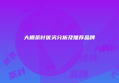 大棚茶叶优劣分析及推荐品牌