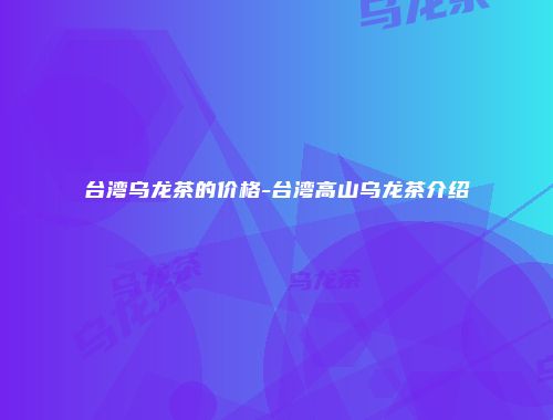 台湾乌龙茶的价格-台湾高山乌龙茶介绍