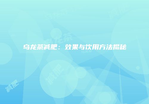 乌龙茶减肥：效果与饮用方法揭秘