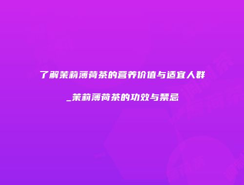 了解茉莉薄荷茶的营养价值与适宜人群_茉莉薄荷茶的功效与禁忌