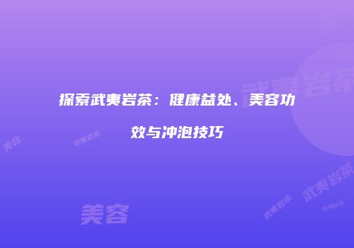 探索武夷岩茶：健康益处、美容功效与冲泡技巧