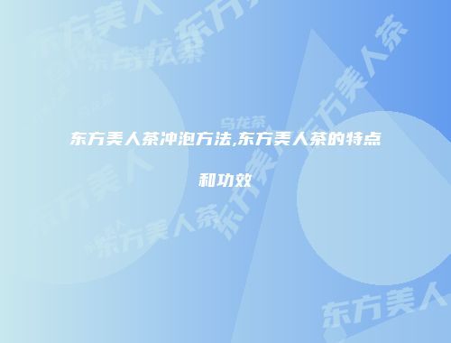 东方美人茶冲泡方法,东方美人茶的特点和功效
