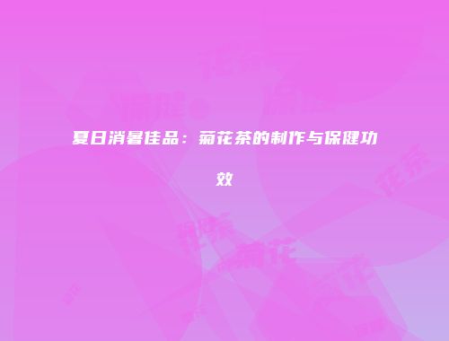 夏日消暑佳品：菊花茶的制作与保健功效