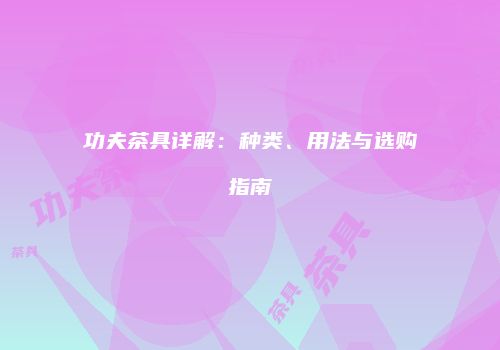 功夫茶具详解：种类、用法与选购指南