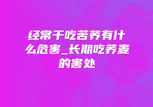 经常干吃苦荞有什么危害_长期吃荞麦的害处