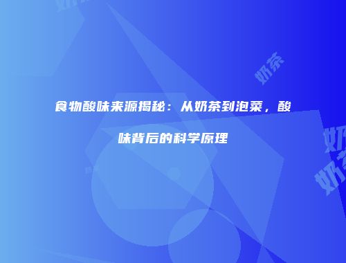 食物酸味来源揭秘：从奶茶到泡菜，酸味背后的科学原理