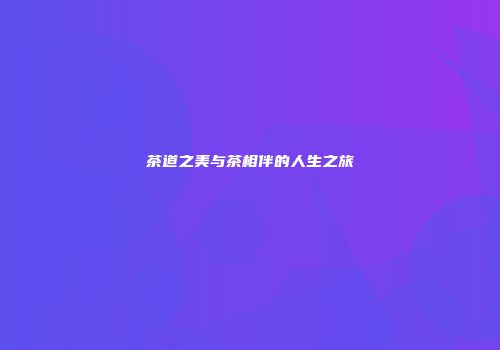 茶道之美与茶相伴的人生之旅