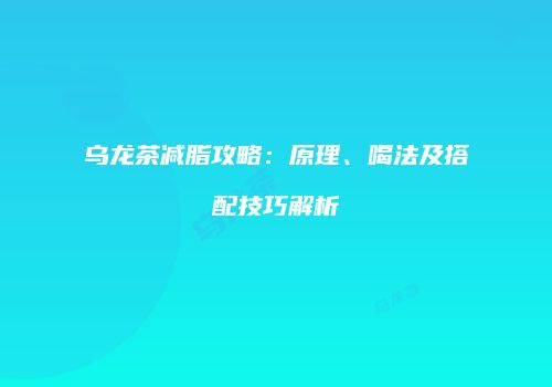 乌龙茶减脂攻略：原理、喝法及搭配技巧解析