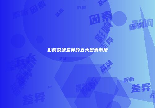 影响茶味差异的五大因素解析