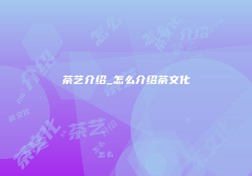 茶艺介绍_怎么介绍茶文化