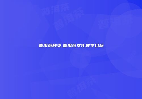 普洱茶种类,普洱茶文化教学目标