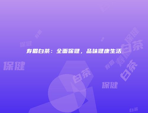 寿眉白茶：全面保健，品味健康生活