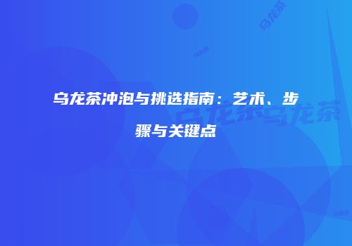 乌龙茶冲泡与挑选指南：艺术、步骤与关键点