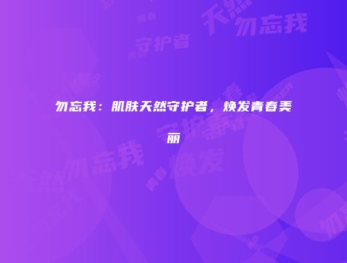 勿忘我：肌肤天然守护者，焕发青春美丽