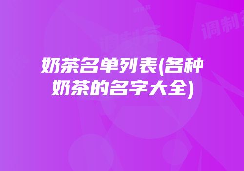 奶茶名单列表(各种奶茶的名字大全)
