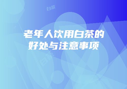 老年人饮用白茶的好处与注意事项