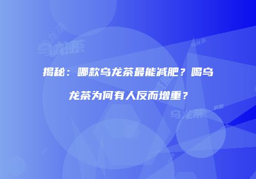揭秘：哪款乌龙茶最能减肥？喝乌龙茶为何有人反而增重？