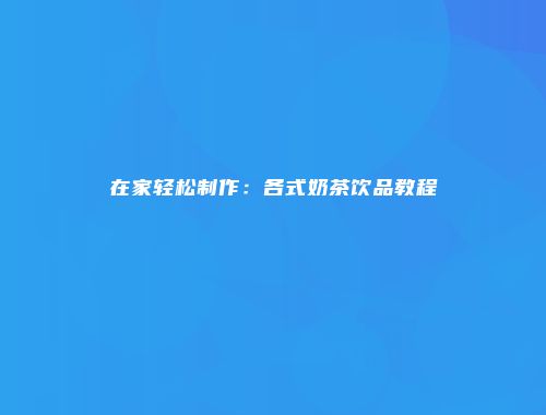 在家轻松制作：各式奶茶饮品教程