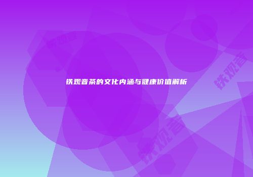 铁观音茶的文化内涵与健康价值解析