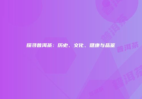 探寻普洱茶：历史、文化、健康与品鉴