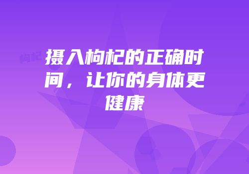 摄入枸杞的正确时间，让你的身体更健康