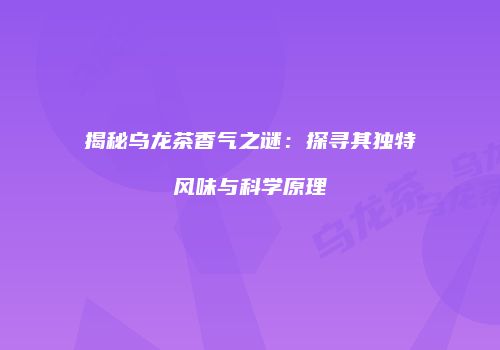 揭秘乌龙茶香气之谜：探寻其独特风味与科学原理
