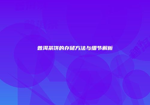 普洱茶饼的存储方法与细节解析