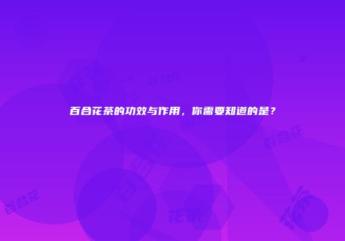 百合花茶的功效与作用，你需要知道的是？