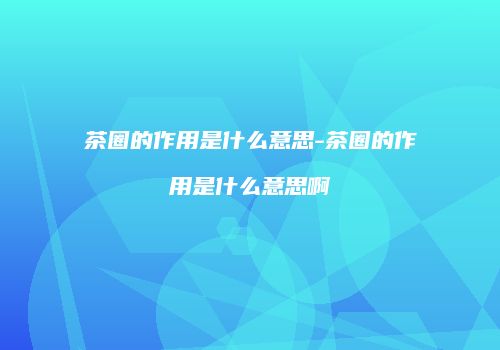 茶圈的作用是什么意思-茶圈的作用是什么意思啊