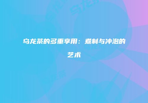 乌龙茶的多重享用：煮制与冲泡的艺术
