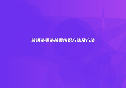 普洱茶毛茶茶菁辨识方法及方法