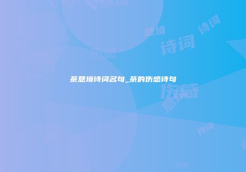茶意境诗词名句_茶的伤感诗句