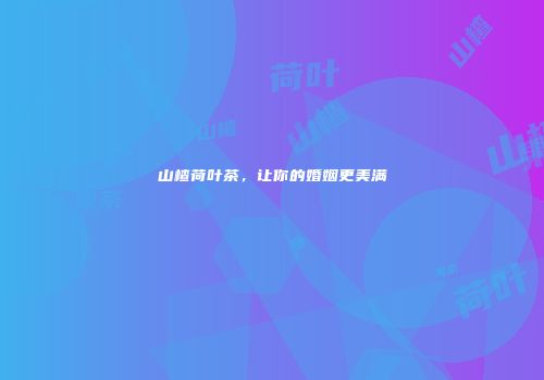山楂荷叶茶，让你的婚姻更美满