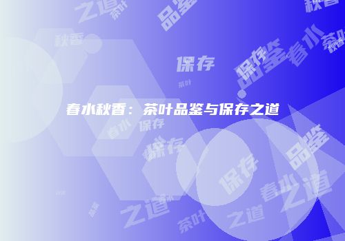 春水秋香：茶叶品鉴与保存之道