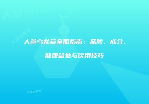人参乌龙茶全面指南：品牌、成分、健康益处与饮用技巧
