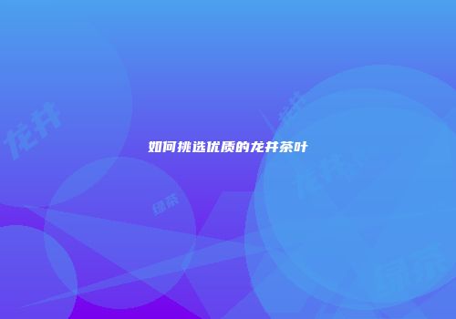 如何挑选优质的龙井茶叶