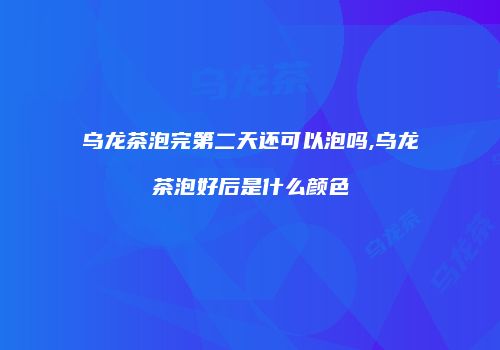 乌龙茶泡完第二天还可以泡吗,乌龙茶泡好后是什么颜色