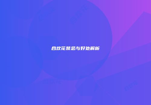 合欢花禁忌与好处解析
