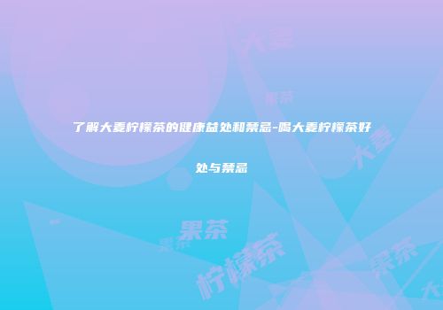 了解大麦柠檬茶的健康益处和禁忌-喝大麦柠檬茶好处与禁忌