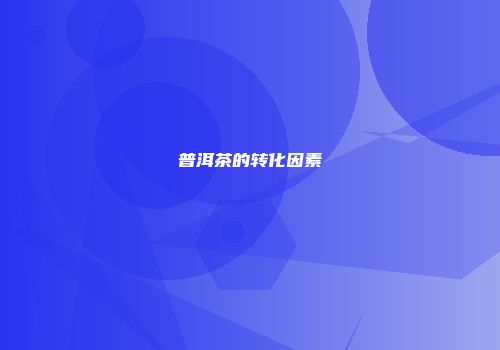普洱茶的转化因素