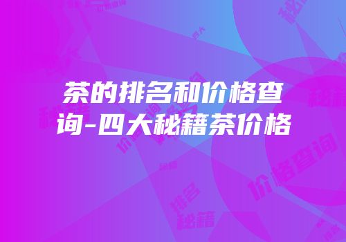 茶的排名和价格查询-四大秘籍茶价格