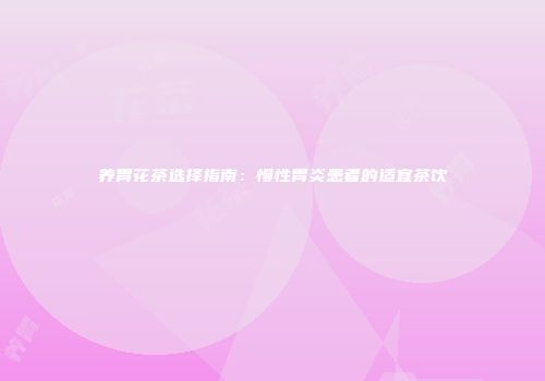 养胃花茶选择指南：慢性胃炎患者的适宜茶饮