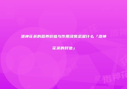 洛神花茶的营养价值与作用及禁忌是什么「洛神花茶的好处」