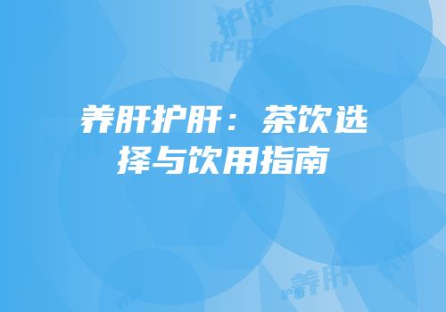 养肝护肝：茶饮选择与饮用指南