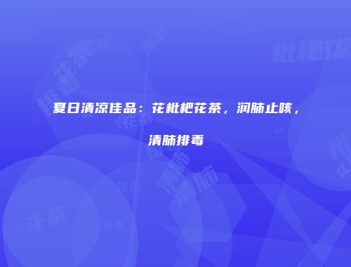 夏日清凉佳品：花枇杷花茶，润肺止咳，清肺排毒
