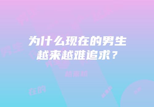 为什么现在的男生越来越难追求？