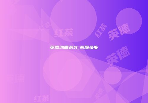 英德鸿雁茶叶,鸿雁茶业