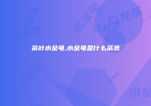 茶叶水金龟,水金龟是什么茶类